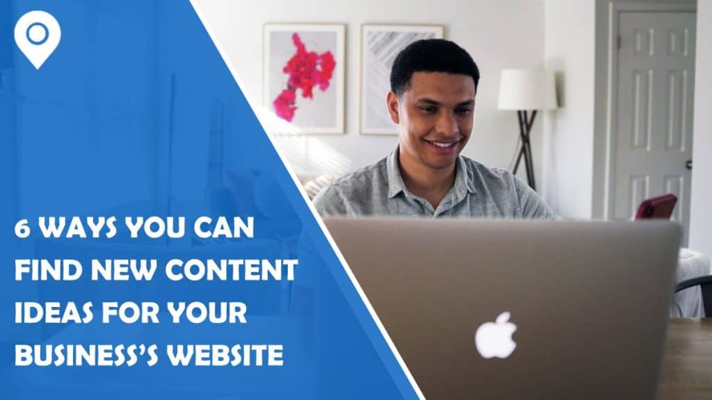 6 Ways You Can Find New Content Ideas for Your Business’s Website