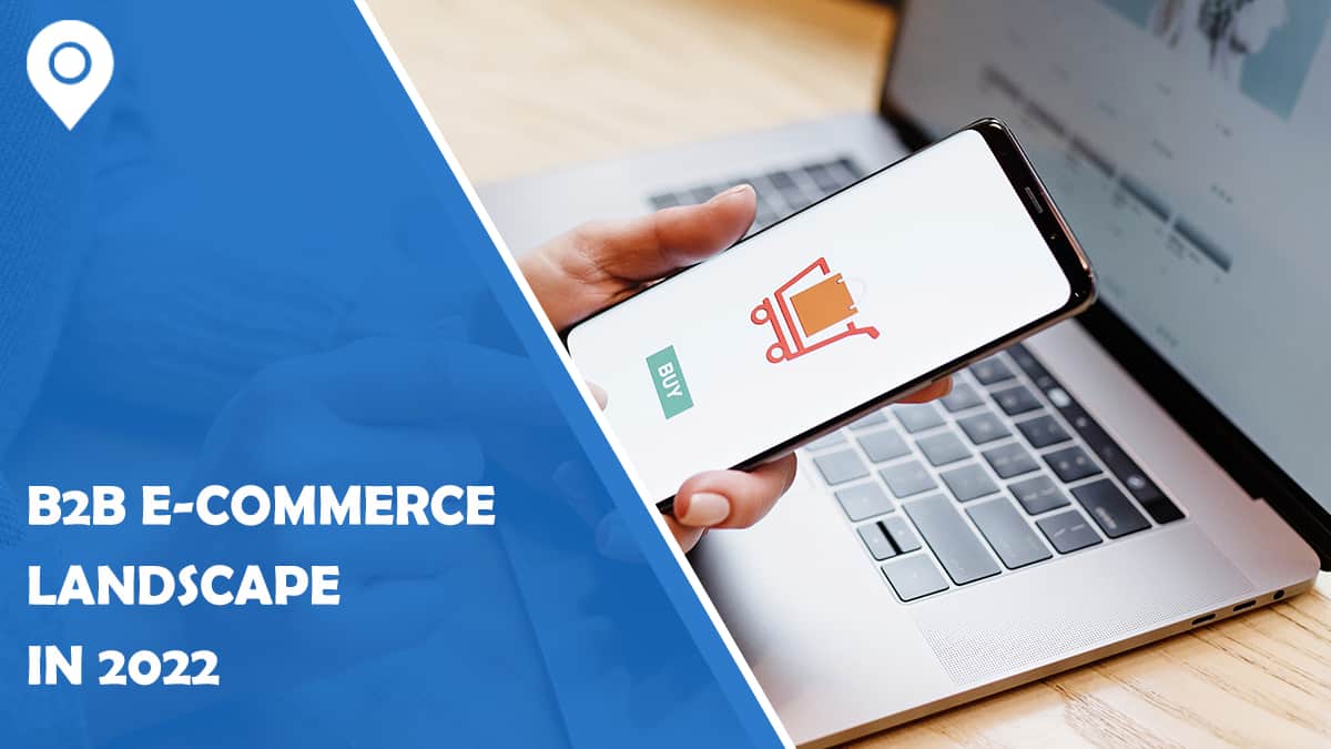 A closer look at the B2B e-Commerce landscape in 2022
