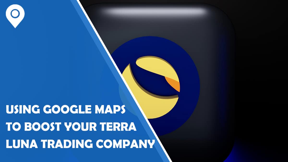 Using Google Maps to Boost Your Terra Luna Trading Company