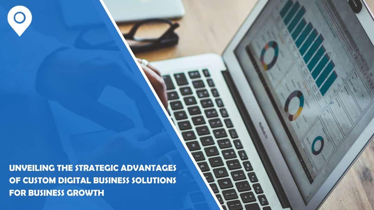 Unveiling the Strategic Advantages of Custom Digital Business Solutions for Business Growth