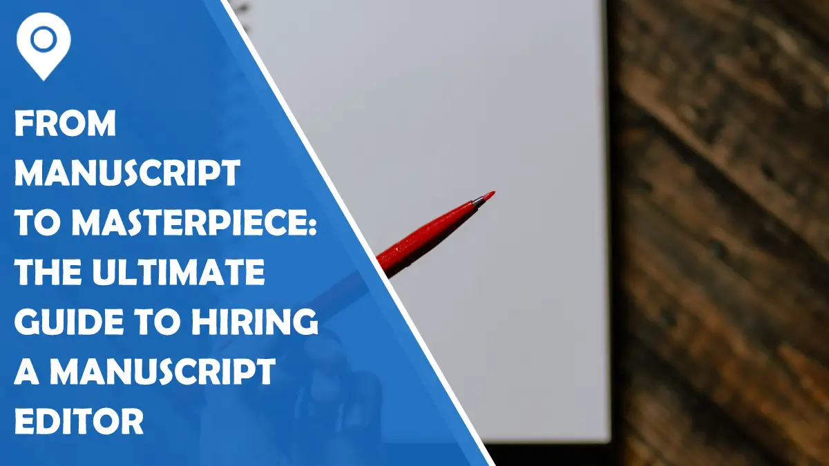 From Manuscript to Masterpiece: The Ultimate Guide to Hiring a Manuscript Editor