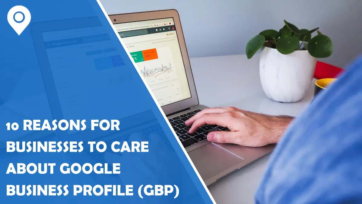 10 Reasons for Businesses to Care About Google Business Profile (GBP)